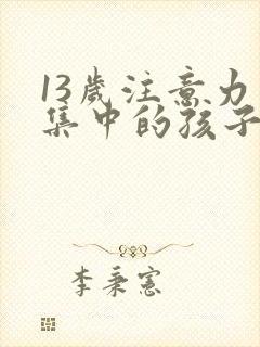 13岁注意力不集中的孩子日常怎么训练