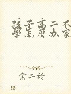 孩子高二不想上学怎么办家长怎么开导