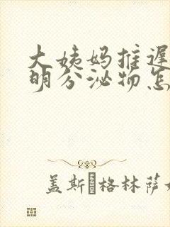 大姨妈推迟有透明分泌物怎么回事