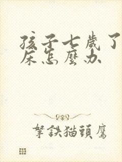 孩子七岁了还尿床怎么办