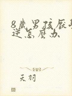 8岁男孩厌学叛逆怎么办