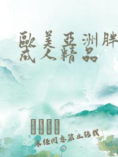 欧美亚洲胖美女成人精品