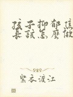 孩子抑郁焦虑家长该怎么做