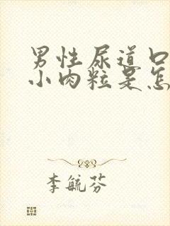 男性尿道口边有小肉粒是怎回事