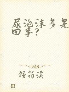 尿泡沫多是怎么回事?