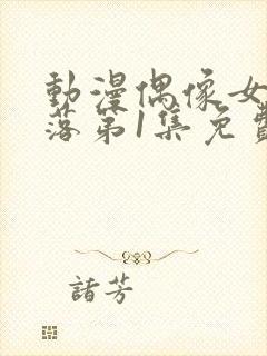 动漫偶像女友坠落第1集免费观看高清