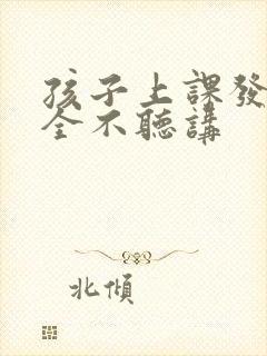 孩子上课发呆完全不听讲