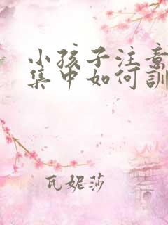 小孩子注意力不集中如何训练