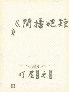 《开播吧短剧季》