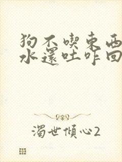 狗不吃东西只喝水还吐咋回事