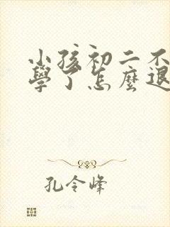 小孩初二不想上学了怎么退学