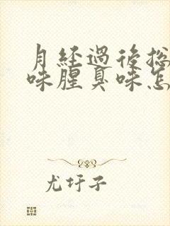 月经过后总有异味腥臭味怎么回事