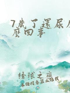 7岁了还尿床怎么回事