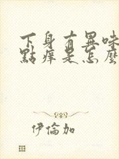 下身有异味还有点痒是怎么回事