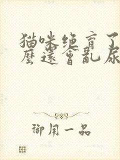 猫咪绝育了为什么还会乱尿