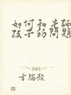 如何和老师沟通孩子的问题