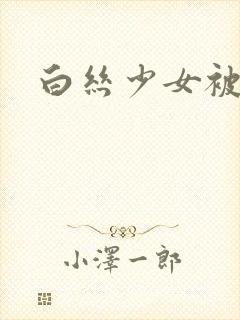 白丝少女被爆操