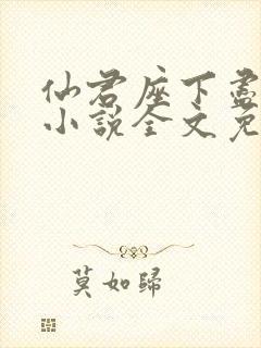 仙君座下尽邪修小说全文免费阅读