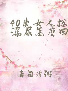 40岁女人总是漏尿怎么回事