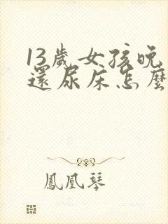 13岁女孩晚上还尿床怎么办