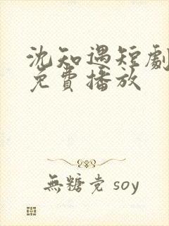 沈知遇短剧全集免费播放