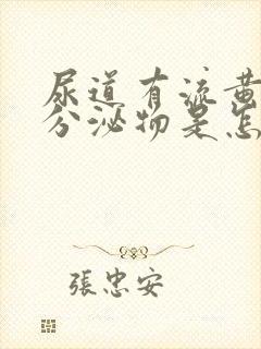 尿道有流黄脓状分泌物是怎么回事