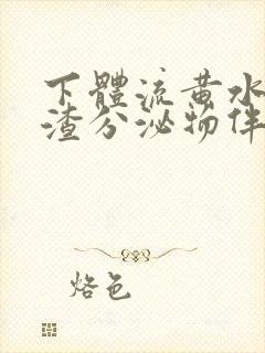 下体流黄水豆腐渣分泌物伴有腥臭味