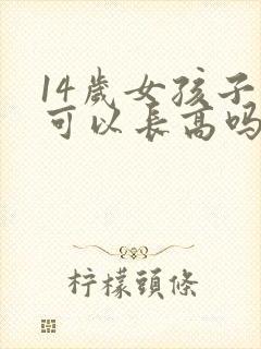 14岁女孩子还可以长高吗
