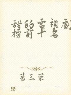 甜的电视剧排行榜前十名