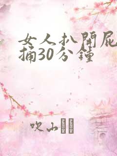 女人扒开屁股爽捅30分钟