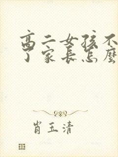 高二女孩不上学了家长怎么挽救