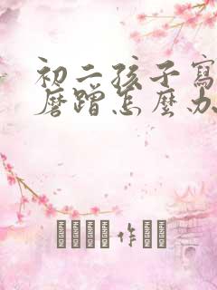 初二孩子写作业磨蹭怎么办