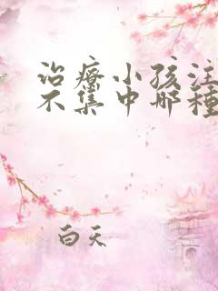 治疗小孩注意力不集中哪种方法好