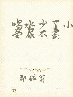 喝水少了小便难受尿不尽