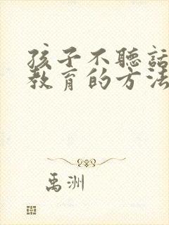 孩子不听话怎么教育的方法