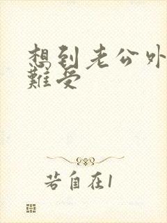 想到老公外遇心难受