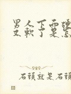 男人下面硬一下又软了是怎么回事