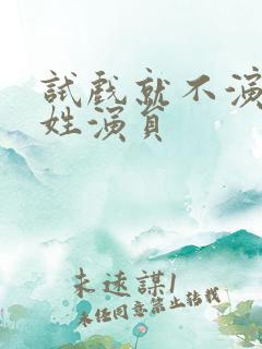 试戏就不演的李姓演员