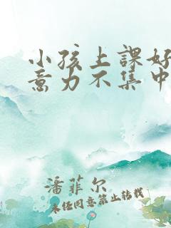 小孩上课好动注意力不集中是缺乏什么