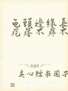 龟头边缘长一排疙瘩不疼不痒