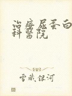 治疗尿蛋白的专科医院