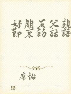 好朋友父亲走了节哀的话语