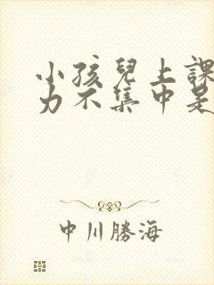 小孩儿上课注意力不集中是怎么回事