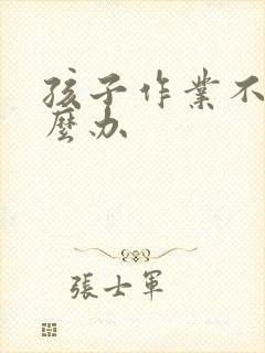 孩子作业不学怎么办