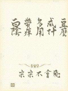 白带多成豆腐渣阴痒用什么药