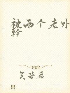 被两个老外一起干