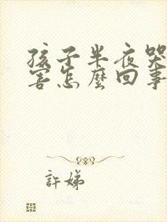 孩子半夜哭闹厉害怎么回事