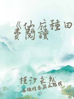 《仙府种田》免费阅读