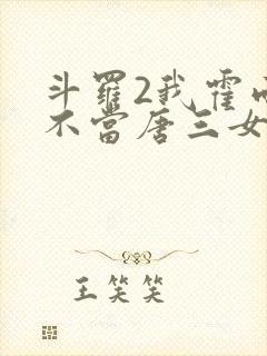 斗罗2我霍雨浩不当唐三女婿小说