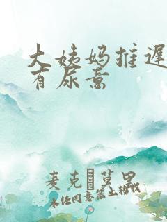 大姨妈推迟老是有尿意